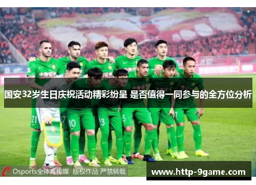 国安32岁生日庆祝活动精彩纷呈 是否值得一同参与的全方位分析