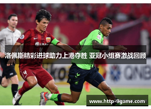 洛佩斯精彩进球助力上港夺胜 亚冠小组赛激战回顾 洛佩斯精彩进球助力上港夺胜 亚冠小组赛激战回顾