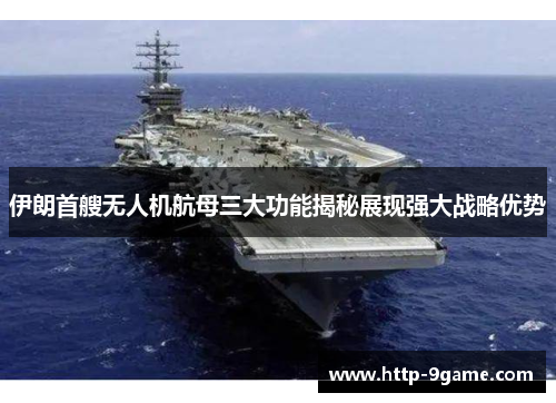 伊朗首艘无人机航母三大功能揭秘展现强大战略优势 伊朗首艘无人机航母三大功能揭秘展现强大战略优势