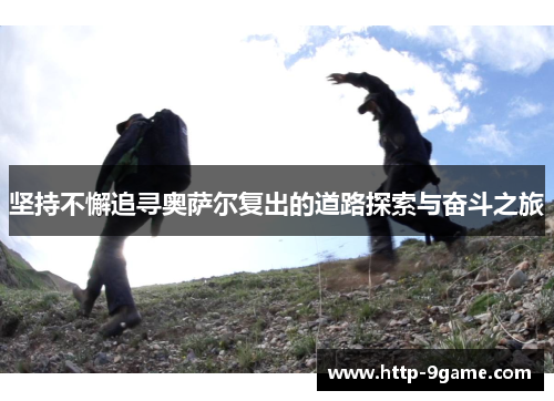 坚持不懈追寻奥萨尔复出的道路探索与奋斗之旅