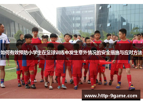 如何有效预防小学生在足球训练中发生意外情况的安全措施与应对方法 如何有效预防小学生在足球训练中发生意外情况的安全措施与应对方法
