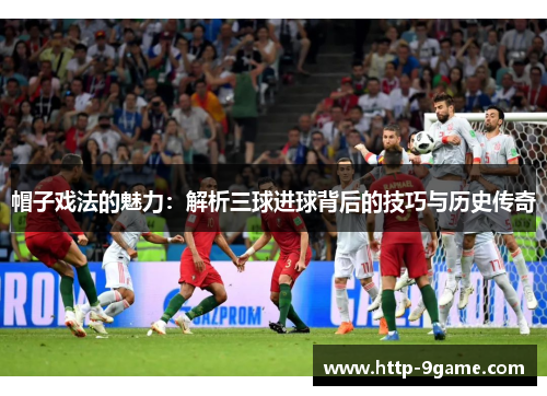 帽子戏法的魅力:解析三球进球背后的技巧与历史传奇 帽子戏法的魅力:解析三球进球背后的技巧与历史传奇