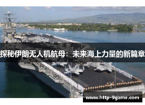 探秘伊朗无人机航母:未来海上力量的新篇章 探秘伊朗无人机航母:未来海上力量的新篇章