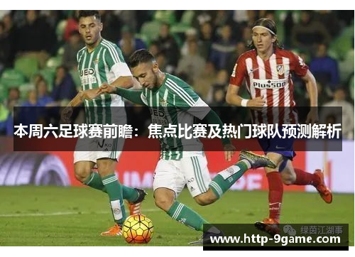 本周六足球赛前瞻：焦点比赛及热门球队预测解析