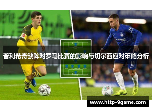 普利希奇缺阵对罗马比赛的影响与切尔西应对策略分析