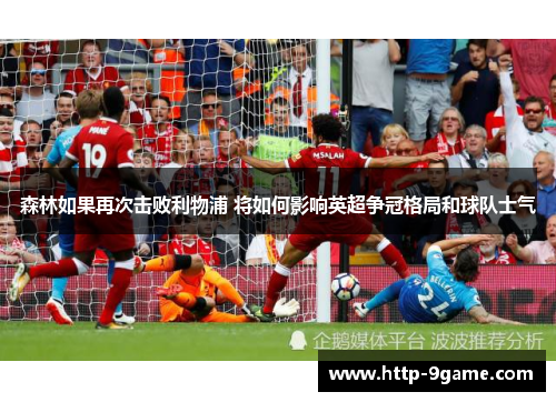 森林如果再次击败利物浦 将如何影响英超争冠格局和球队士气 森林如果再次击败利物浦 将如何影响英超争冠格局和球队士气