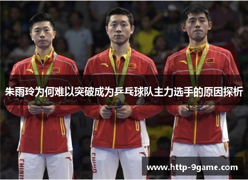 朱雨玲为何难以突破成为乒乓球队主力选手的原因探析