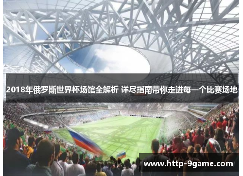 2018年俄罗斯世界杯场馆全解析 详尽指南带你走进每一个比赛场地