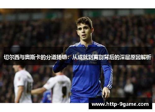 切尔西与奥斯卡的分道扬镳：从成就到离别背后的深层原因解析