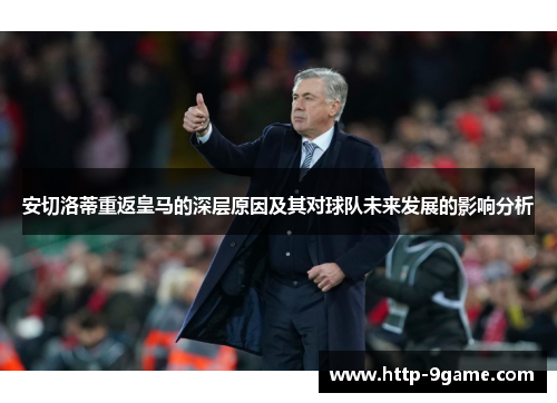 安切洛蒂重返皇马的深层原因及其对球队未来发展的影响分析