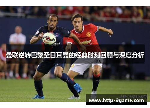 曼联逆转巴黎圣日耳曼的经典时刻回顾与深度分析