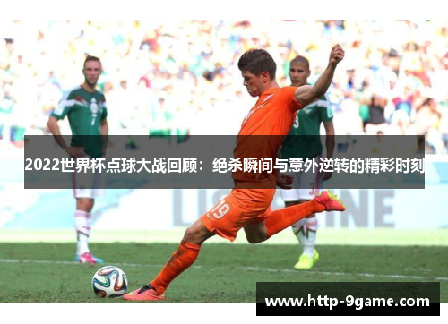 2022世界杯点球大战回顾：绝杀瞬间与意外逆转的精彩时刻