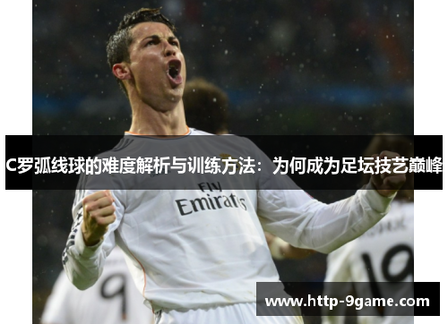 C罗弧线球的难度解析与训练方法：为何成为足坛技艺巅峰