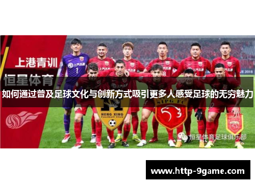 如何通过普及足球文化与创新方式吸引更多人感受足球的无穷魅力