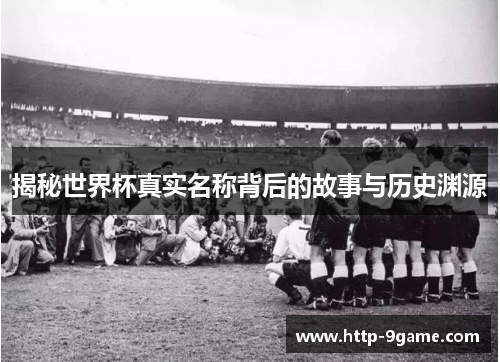 揭秘世界杯真实名称背后的故事与历史渊源 揭秘世界杯真实名称背后的故事与历史渊源