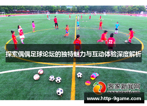 探索偶偶足球论坛的独特魅力与互动体验深度解析