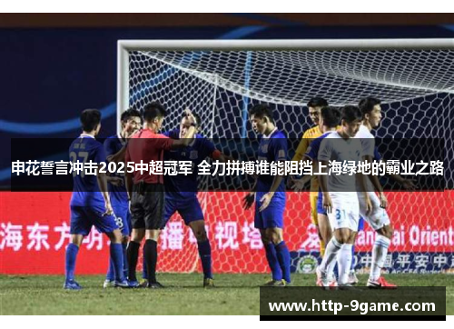 申花誓言冲击2025中超冠军 全力拼搏谁能阻挡上海绿地的霸业之路