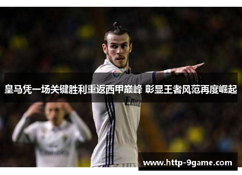 皇马凭一场关键胜利重返西甲巅峰 彰显王者风范再度崛起 皇马凭一场关键胜利重返西甲巅峰 彰显王者风范再度崛起