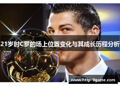 21岁时C罗的场上位置变化与其成长历程分析