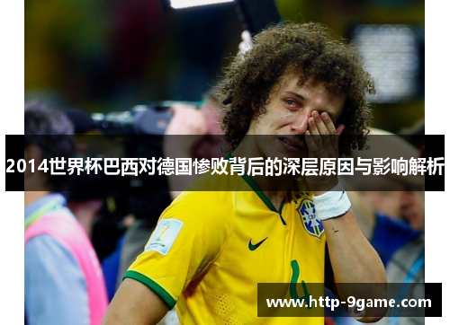 2014世界杯巴西对德国惨败背后的深层原因与影响解析 2014世界杯巴西对德国惨败背后的深层原因与影响解析