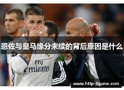 恩佐与皇马缘分未续的背后原因是什么 恩佐与皇马缘分未续的背后原因是什么