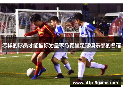 怎样的球员才能被称为皇家马德里足球俱乐部的名宿 怎样的球员才能被称为皇家马德里足球俱乐部的名宿