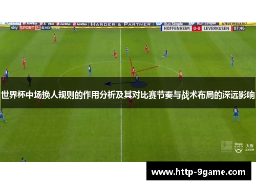 世界杯中场换人规则的作用分析及其对比赛节奏与战术布局的深远影响 世界杯中场换人规则的作用分析及其对比赛节奏与战术布局的深远影响