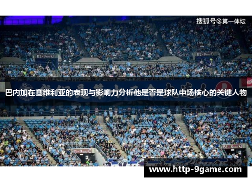 巴内加在塞维利亚的表现与影响力分析他是否是球队中场核心的关键人物