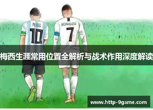 梅西生涯常用位置全解析与战术作用深度解读