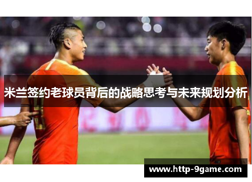 米兰签约老球员背后的战略思考与未来规划分析