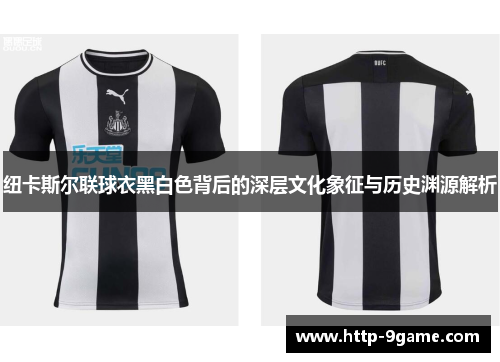 纽卡斯尔联球衣黑白色背后的深层文化象征与历史渊源解析