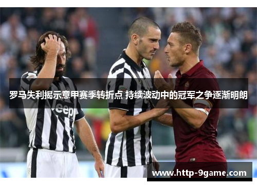 罗马失利揭示意甲赛季转折点 持续波动中的冠军之争逐渐明朗