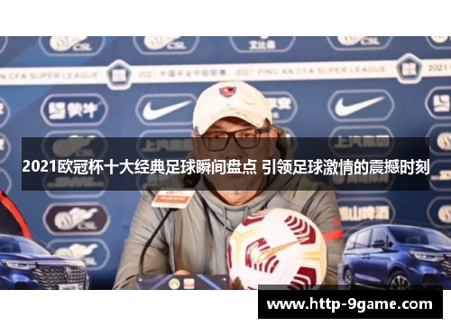 2021欧冠杯十大经典足球瞬间盘点 引领足球激情的震撼时刻