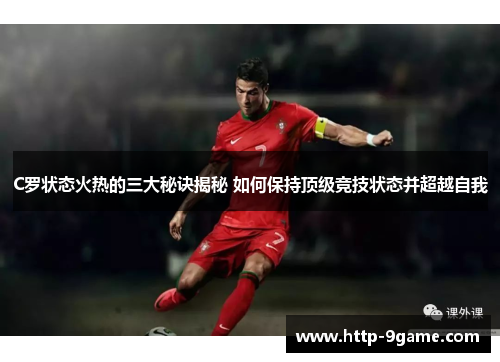 C罗状态火热的三大秘诀揭秘 如何保持顶级竞技状态并超越自我 C罗状态火热的三大秘诀揭秘 如何保持顶级竞技状态并超越自我
