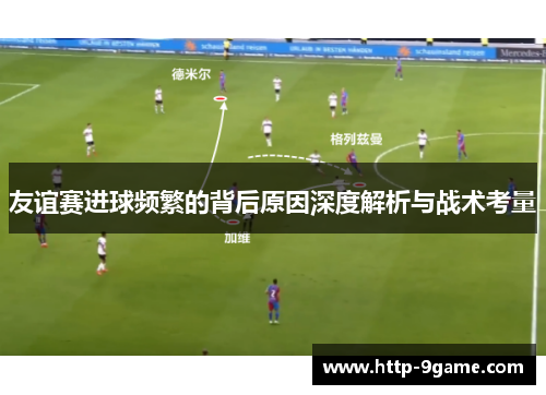 友谊赛进球频繁的背后原因深度解析与战术考量