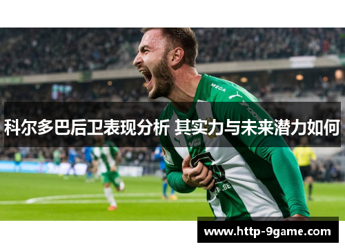 科尔多巴后卫表现分析 其实力与未来潜力如何