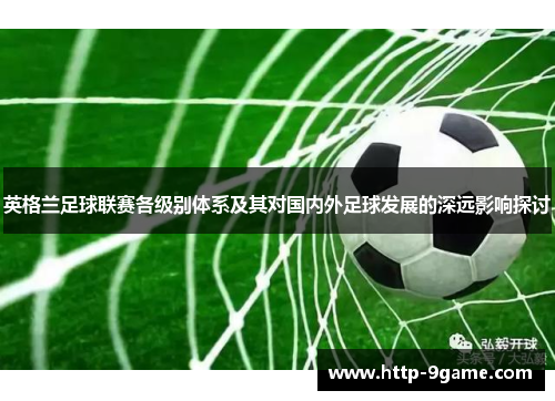 英格兰足球联赛各级别体系及其对国内外足球发展的深远影响探讨 英格兰足球联赛各级别体系及其对国内外足球发展的深远影响探讨