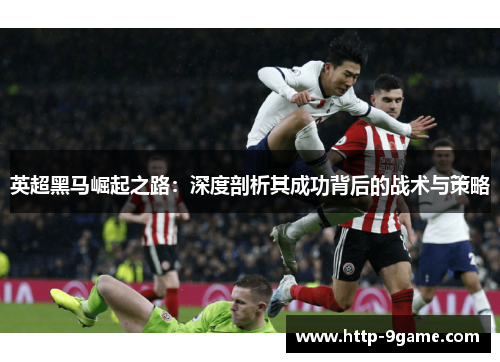英超黑马崛起之路:深度剖析其成功背后的战术与策略 英超黑马崛起之路:深度剖析其成功背后的战术与策略