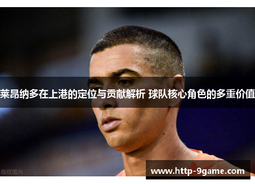 莱昂纳多在上港的定位与贡献解析 球队核心角色的多重价值 莱昂纳多在上港的定位与贡献解析 球队核心角色的多重价值