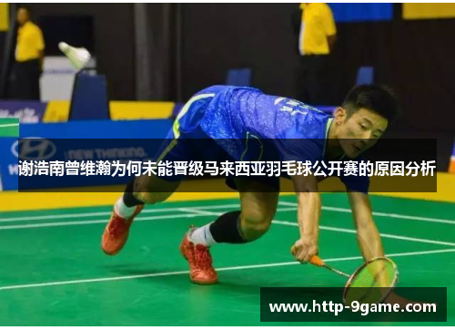 谢浩南曾维瀚为何未能晋级马来西亚羽毛球公开赛的原因分析 谢浩南曾维瀚为何未能晋级马来西亚羽毛球公开赛的原因分析