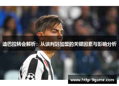 迪巴拉转会解析：从谈判到加盟的关键因素与影响分析