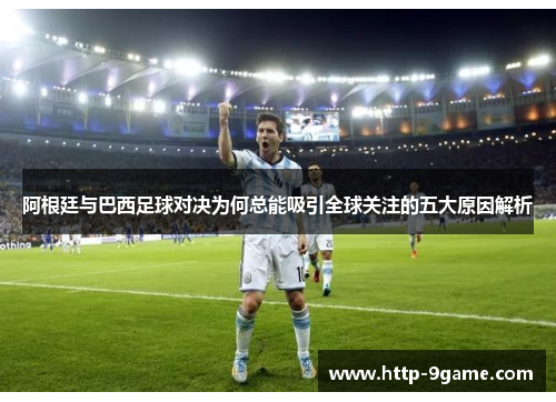 阿根廷与巴西足球对决为何总能吸引全球关注的五大原因解析