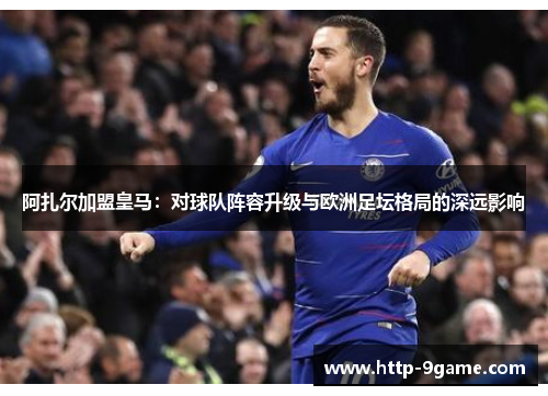 阿扎尔加盟皇马：对球队阵容升级与欧洲足坛格局的深远影响