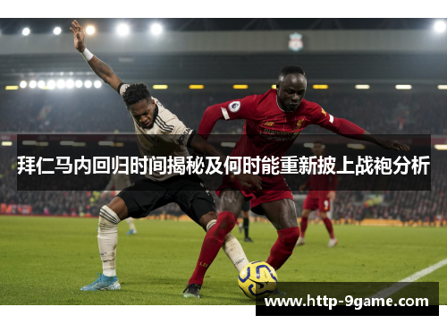 拜仁马内回归时间揭秘及何时能重新披上战袍分析