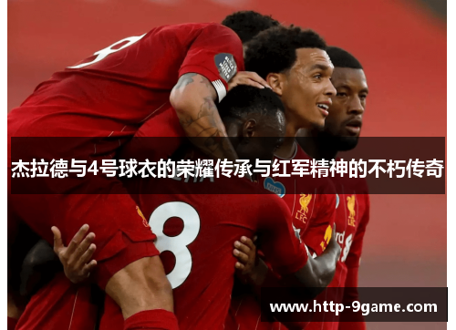 杰拉德与4号球衣的荣耀传承与红军精神的不朽传奇