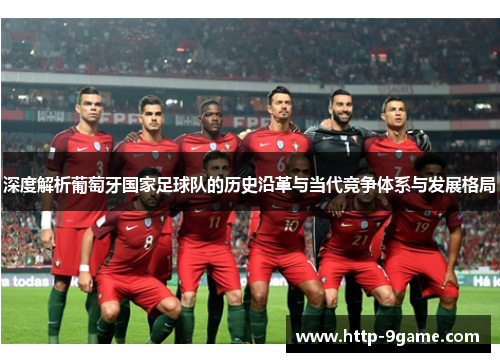 深度解析葡萄牙国家足球队的历史沿革与当代竞争体系与发展格局 深度解析葡萄牙国家足球队的历史沿革与当代竞争体系与发展格局
