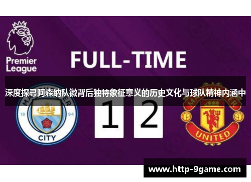 深度探寻阿森纳队徽背后独特象征意义的历史文化与球队精神内涵中