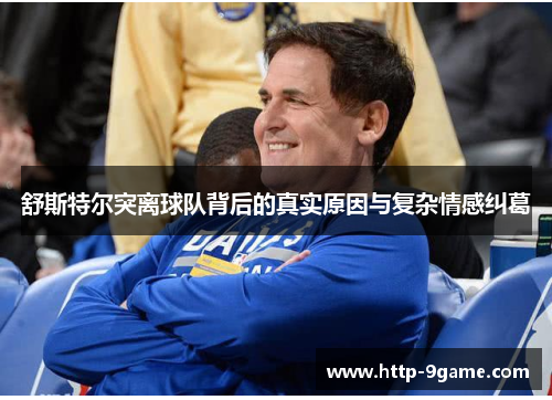 舒斯特尔突离球队背后的真实原因与复杂情感纠葛