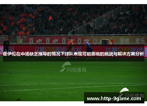 霍伊伦在中场缺乏指导的情况下球队表现可能面临的挑战与解决方案分析