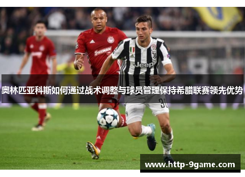 奥林匹亚科斯如何通过战术调整与球员管理保持希腊联赛领先优势 奥林匹亚科斯如何通过战术调整与球员管理保持希腊联赛领先优势